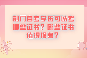 荊門自考學(xué)歷可以考哪些證書？哪些證書值得報考？