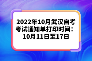 2022年10月武漢自考考試通知單打印時(shí)間:10月11日至17日