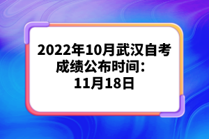 2022年10月武漢自考成績(jī)公布時(shí)間:11月18日