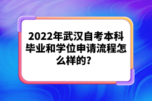 2022年武漢自考本科畢業(yè)和學(xué)位申請流程怎么樣的？