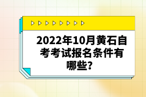 2022年10月黃石自考考試報(bào)名條件有哪些？自考有哪些優(yōu)勢(shì)？