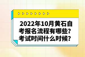2022年10月黃石自考報(bào)名流程有哪些？考試時(shí)間什么時(shí)候？