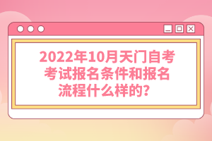 2022年10月天門自考考試報(bào)名條件和報(bào)名流程什么樣的？