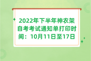 2022年下半年神農(nóng)架自考考試通知單打印時(shí)間:10月11日至17日