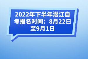 2022年下半年潛江自考報(bào)名時(shí)間:8月22日至9月1日
