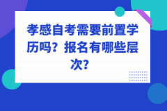 孝感自考需要前置學(xué)歷嗎？報名有哪些層次？