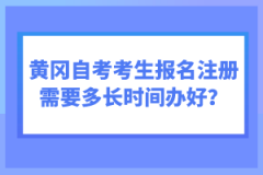 黃岡自考考生報(bào)名注冊(cè)需要多長(zhǎng)時(shí)間辦好？