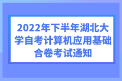 2022年下半年湖北大學(xué)自考計算機應(yīng)用基礎(chǔ)合卷考試通知