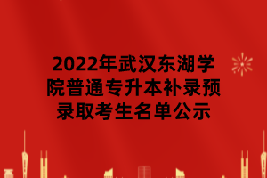 2022年武漢東湖學院普通專升本補錄預錄取考生名單公示