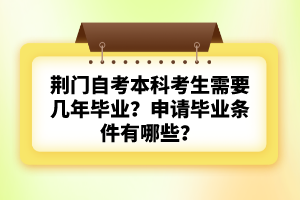 荊門自考本科考生需要幾年畢業(yè)？申請(qǐng)畢業(yè)條件有哪些？