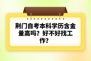 荊門自考本科學(xué)歷含金量高嗎？好不好找工作？