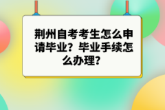 荊州自考考生怎么申請畢業(yè)？畢業(yè)手續(xù)怎么辦理？