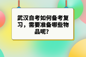 武漢自考如何備考復(fù)習，需要準備哪些物品呢？