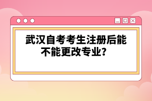 武漢自考考生注冊(cè)后能不能更改專業(yè)？