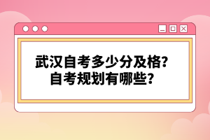 武漢自考多少分及格？自考規(guī)劃有哪些？