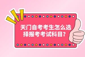 天門自考考生怎么選擇報考考試科目？
