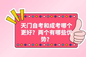 天門自考和成考哪個更好？兩個有哪些優(yōu)勢？