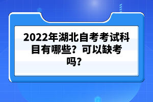 2022年湖北自考考試科目有哪些？可以缺考嗎？