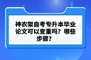 神農(nóng)架自考專升本畢業(yè)論文可以查重嗎？哪些步驟？