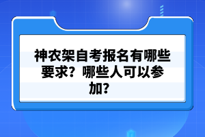 神農架自考報名有哪些要求？哪些人可以參加？