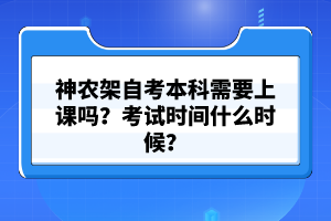 神農(nóng)架自考本科需要上課嗎？考試時間什么時候？