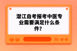 潛江自考報(bào)考中醫(yī)專(zhuān)業(yè)需要滿足什么條件？
