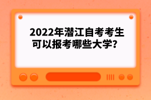 2022年潛江自考考生可以報(bào)考哪些大學(xué)？