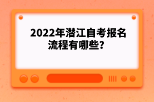 2022年潛江自考報(bào)名流程有哪些？