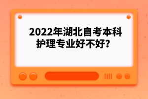 2022年湖北自考本科護理專業(yè)好不好?
