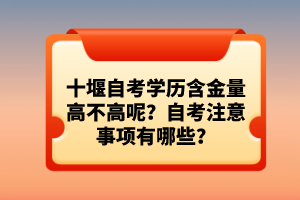 十堰自考學(xué)歷含金量高不高呢？自考注意事項(xiàng)有哪些？