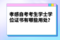 孝感自考考生學(xué)士學(xué)位證書有哪些用處？