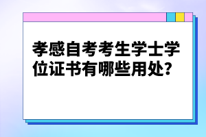孝感自考考生學(xué)士學(xué)位證書有哪些用處？