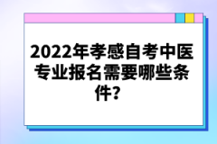2022年孝感自考中醫(yī)專業(yè)報名需要哪些條件？