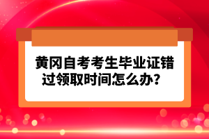 黃岡自考考生畢業(yè)證錯(cuò)過領(lǐng)取時(shí)間怎么辦？