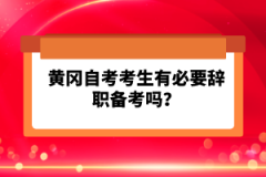 黃岡自考考生有必要辭職備考嗎？