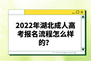 2022年湖北成人高考報名流程怎么樣的？報名要求有哪些？