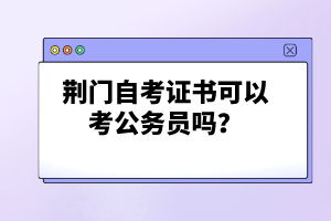 荊門自考證書可以考公務(wù)員嗎？