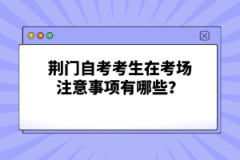 荊門自考考生在考場注意事項有哪些？