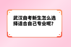 武漢自考新生怎么選擇適合自己專業(yè)呢？