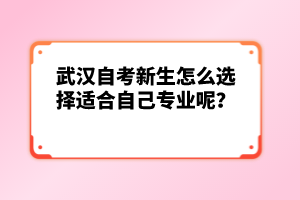 武漢自考新生怎么選擇適合自己專業(yè)呢?
