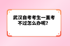 武漢自考考生一直考不過怎么辦呢？