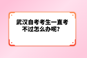 武漢自考考生一直考不過怎么辦呢？