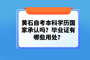 黃石自考本科學歷國家承認嗎？畢業(yè)證有哪些用處？