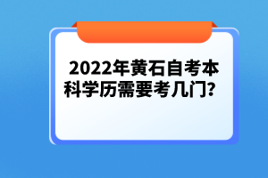 2022年黃石自考本科學(xué)歷需要考幾門？