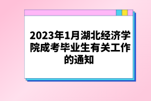 2023年1月湖北經(jīng)濟學院成考畢業(yè)生有關工作的通知 
