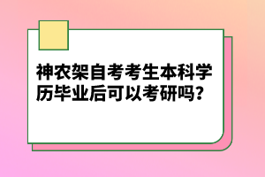 神農(nóng)架自考考生本科學歷畢業(yè)后可以考研嗎?