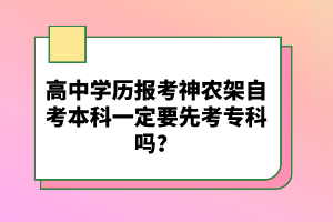 高中學歷報考神農架自考本科一定要先考專科嗎？