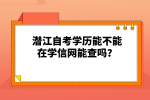 潛江自考學(xué)歷能不能在學(xué)信網(wǎng)能查嗎？