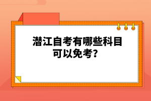 潛江自考有哪些科目可以免考？