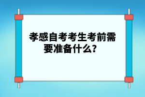 孝感自考考生考前需要準備什么？
